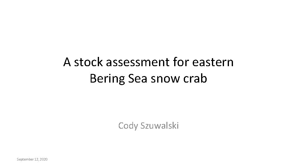 A stock assessment for eastern Bering Sea snow crab Cody Szuwalski September 12, 2020