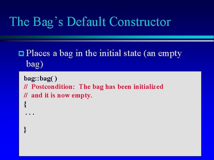 The Bag’s Default Constructor Places a bag in the initial state (an empty bag)