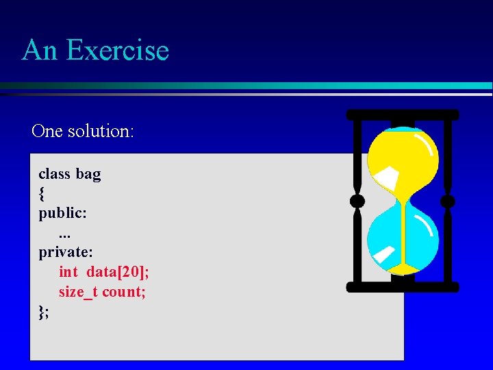 An Exercise One solution: class bag { public: . . . private: int data[20];