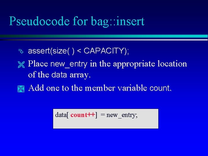 Pseudocode for bag: : insert assert(size( ) < CAPACITY); Place new_entry in the appropriate