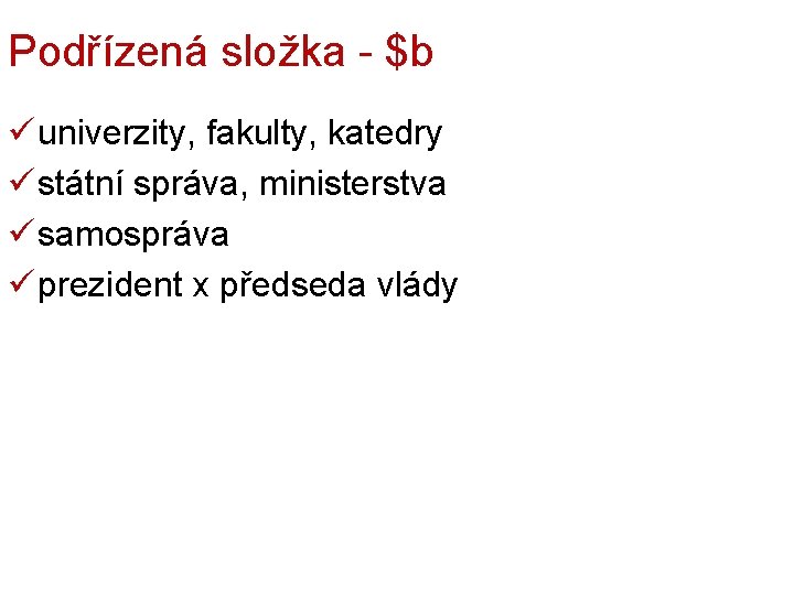 Podřízená složka - $b ü univerzity, fakulty, katedry ü státní správa, ministerstva ü samospráva