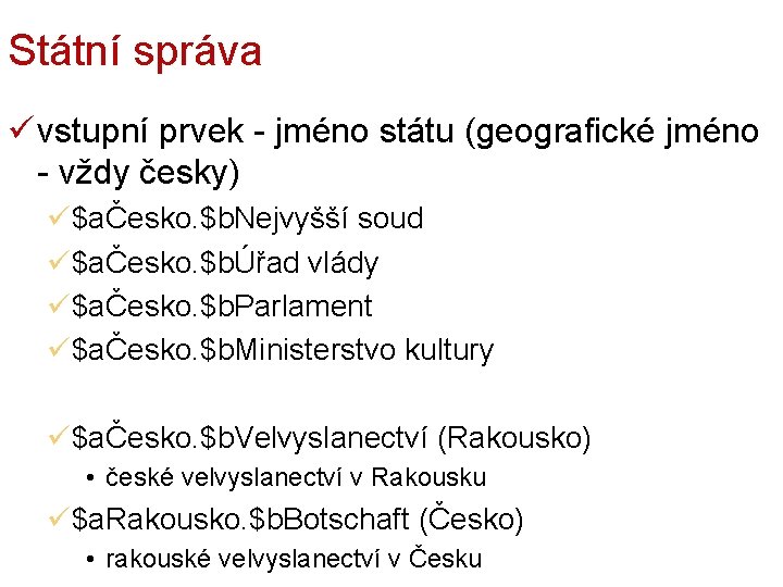 Státní správa ü vstupní prvek - jméno státu (geografické jméno - vždy česky) ü$aČesko.