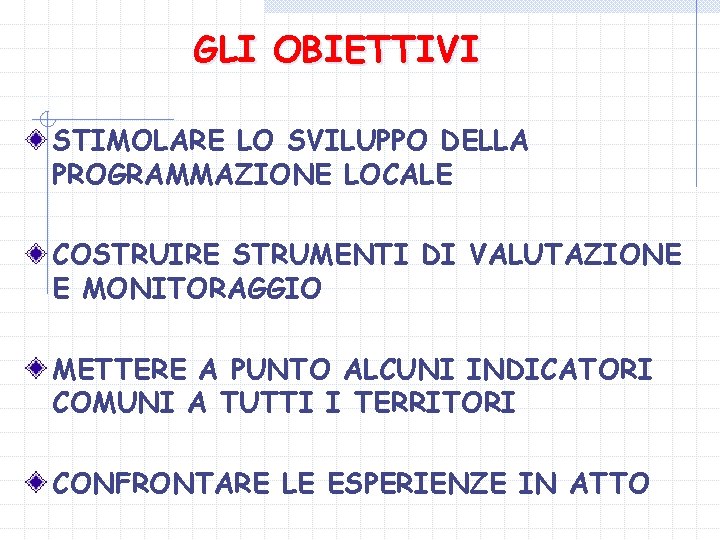 GLI OBIETTIVI STIMOLARE LO SVILUPPO DELLA PROGRAMMAZIONE LOCALE COSTRUIRE STRUMENTI DI VALUTAZIONE E MONITORAGGIO