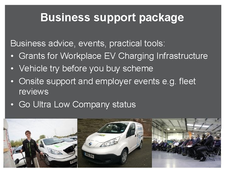 Business support package Business advice, events, practical tools: • Grants for Workplace EV Charging