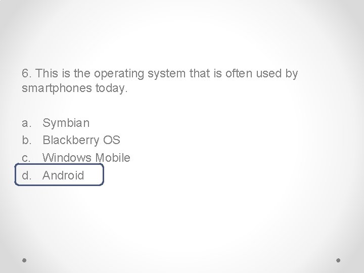 6. This is the operating system that is often used by smartphones today. a.