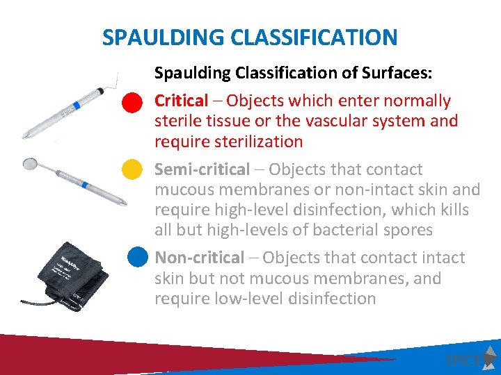 SPAULDING CLASSIFICATION Spaulding Classification of Surfaces: Critical – Objects which enter normally sterile tissue