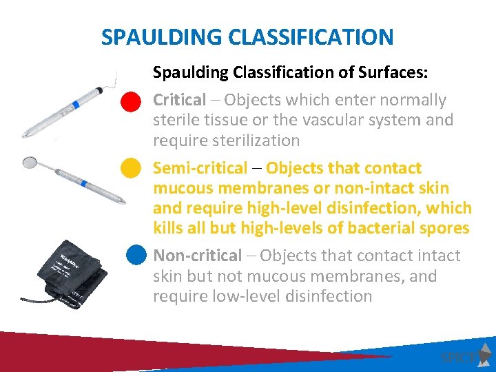 SPAULDING CLASSIFICATION Spaulding Classification of Surfaces: Critical – Objects which enter normally sterile tissue