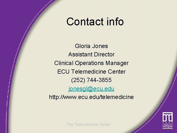 Contact info Gloria Jones Assistant Director Clinical Operations Manager ECU Telemedicine Center (252) 744