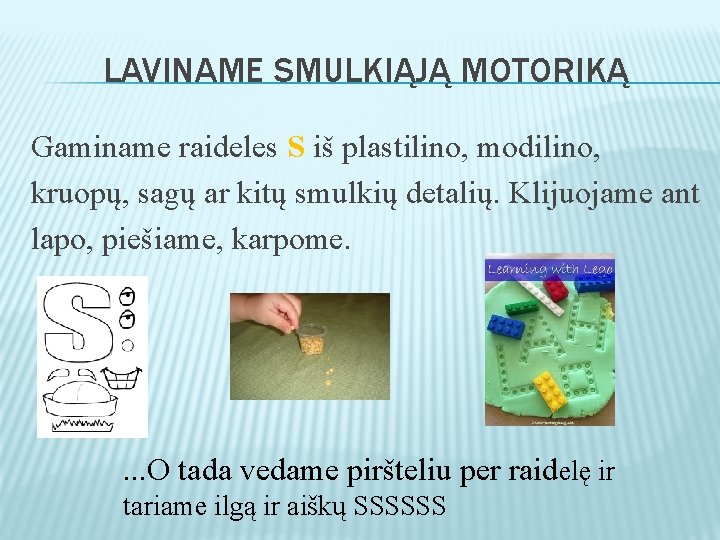 LAVINAME SMULKIĄJĄ MOTORIKĄ Gaminame raideles S iš plastilino, modilino, kruopų, sagų ar kitų smulkių