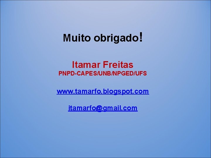 Muito obrigado! Itamar Freitas PNPD-CAPES/UNB/NPGED/UFS www. tamarfo. blogspot. com itamarfo@gmail. com 