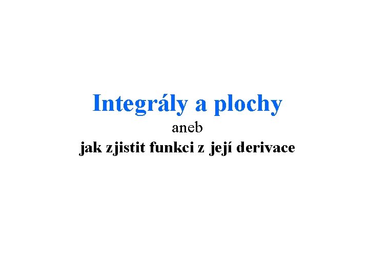 Integrály a plochy aneb jak zjistit funkci z její derivace 