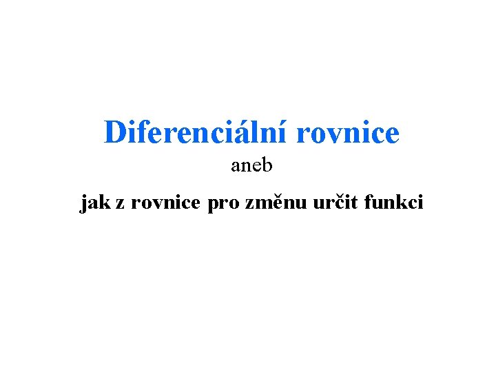 Diferenciální rovnice aneb jak z rovnice pro změnu určit funkci 