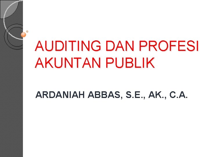 AUDITING DAN PROFESI AKUNTAN PUBLIK ARDANIAH ABBAS, S. E. , AK. , C. A.