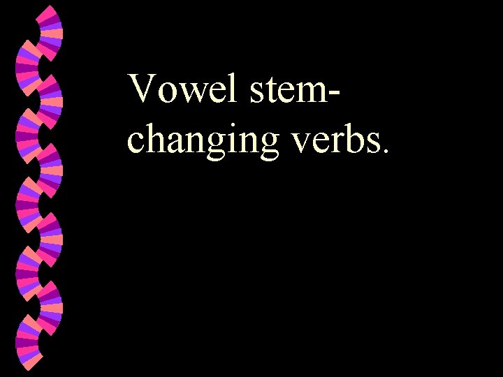 Vowel stemchanging verbs. 