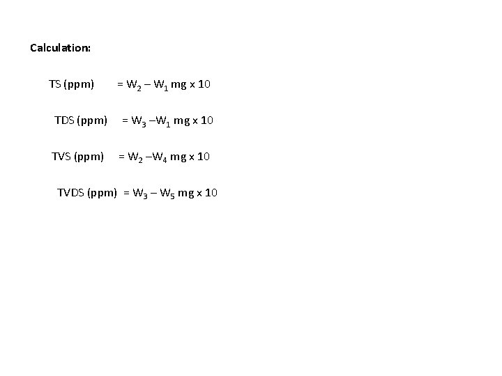 Calculation: TS (ppm) = W 2 – W 1 mg x 10 TDS (ppm)