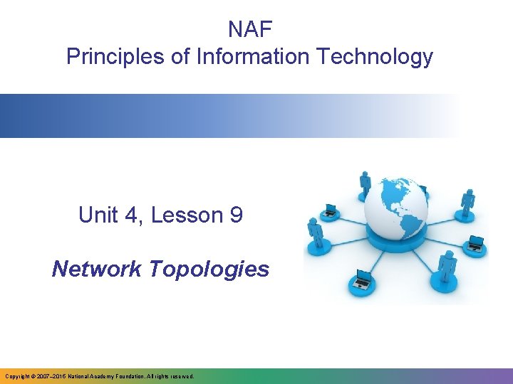 NAF Principles of Information Technology Unit 4, Lesson 9 Network Topologies Copyright © 2007–