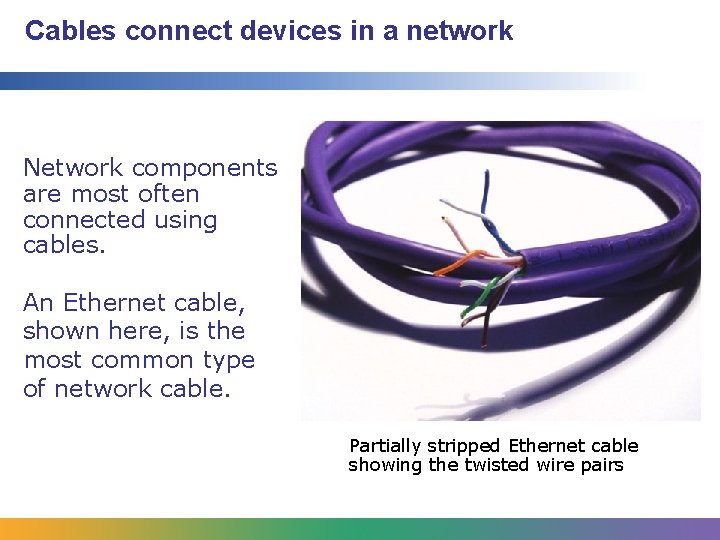 Cables connect devices in a network Network components are most often connected using cables.