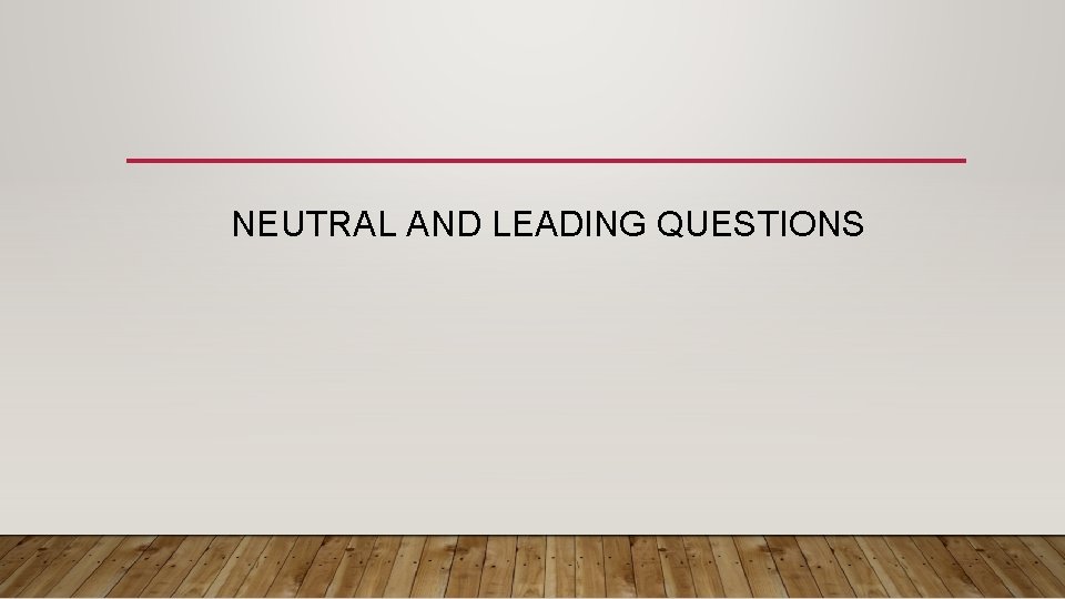 NEUTRAL AND LEADING QUESTIONS 