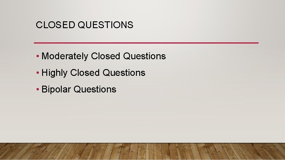 CLOSED QUESTIONS • Moderately Closed Questions • Highly Closed Questions • Bipolar Questions 