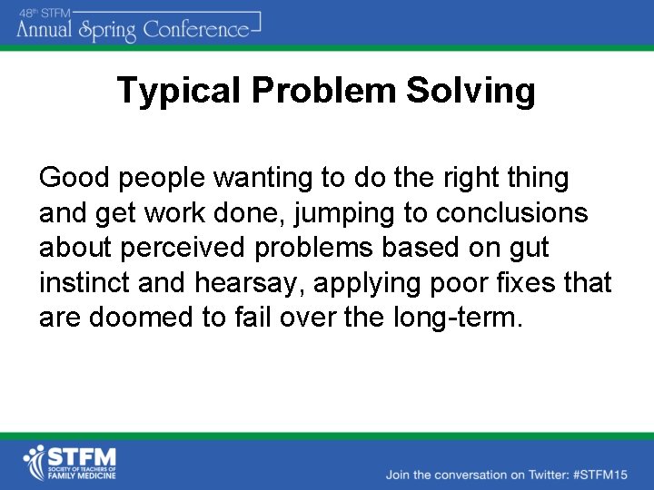 Typical Problem Solving Good people wanting to do the right thing and get work