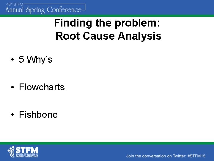 Finding the problem: Root Cause Analysis • 5 Why’s • Flowcharts • Fishbone 