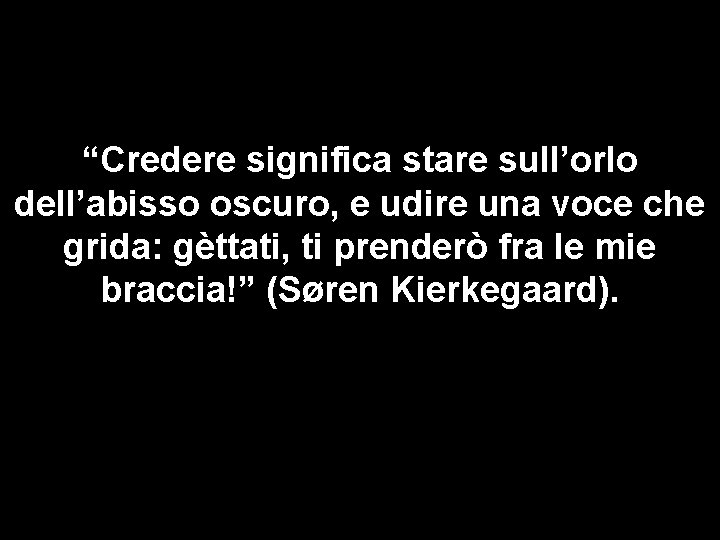 “Credere significa stare sull’orlo dell’abisso oscuro, e udire una voce che grida: gèttati, ti