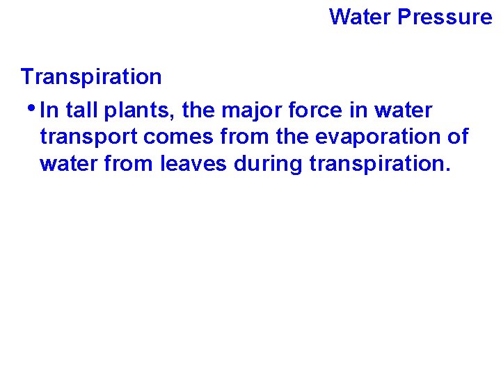 Water Pressure Transpiration • In tall plants, the major force in water transport comes