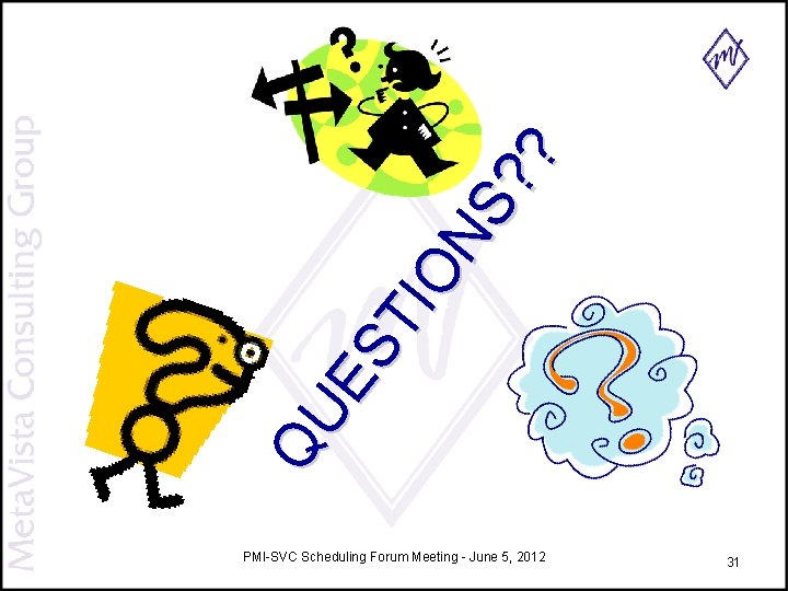 QU ES TI ON S? ? PMI-SVC Scheduling Forum Meeting - June 5, 2012 QU ES TI ON S? ? PMI-SVC Scheduling Forum Meeting - June 5, 2012