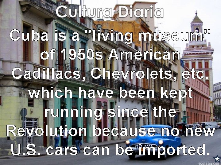 Cuba is a "living museum" of 1950 s American Cadillacs, Chevrolets, etc. which have