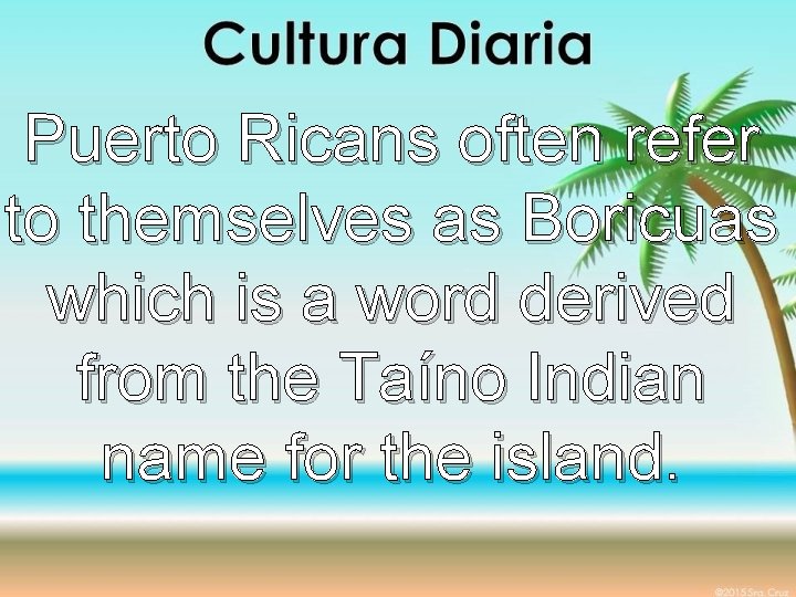 Puerto Ricans often refer to themselves as Boricuas which is a word derived from
