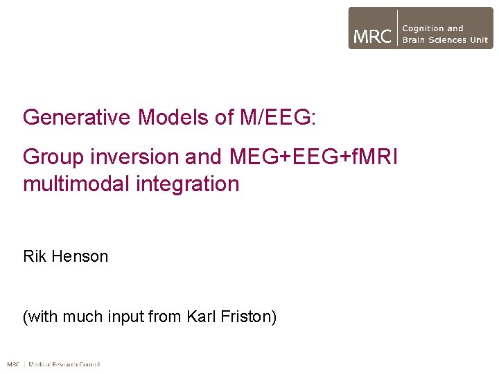 Generative Models of M/EEG: Group inversion and MEG+EEG+f. MRI multimodal integration Rik Henson (with