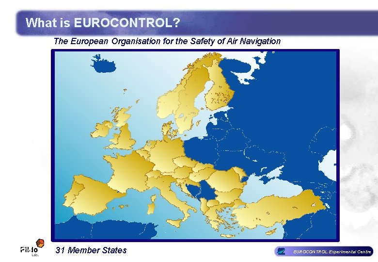What is EUROCONTROL? The. European. Organisationfor forthe the. Safetyofof. Air. Navigation 31 Member States What is EUROCONTROL? The. European. Organisationfor forthe the. Safetyofof. Air. Navigation 31 Member States