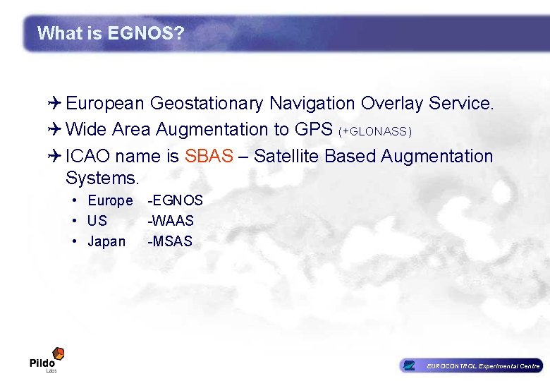 What is EGNOS? Q European Geostationary Navigation Overlay Service. Q Wide Area Augmentation to What is EGNOS? Q European Geostationary Navigation Overlay Service. Q Wide Area Augmentation to