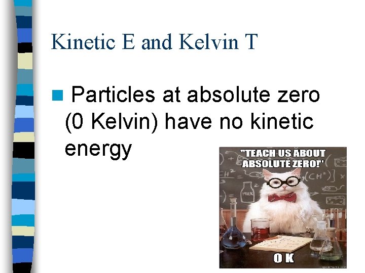 Kinetic E and Kelvin T n Particles at absolute zero (0 Kelvin) have no
