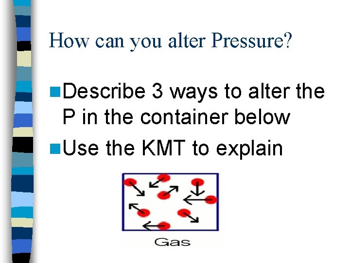 How can you alter Pressure? n. Describe 3 ways to alter the P in