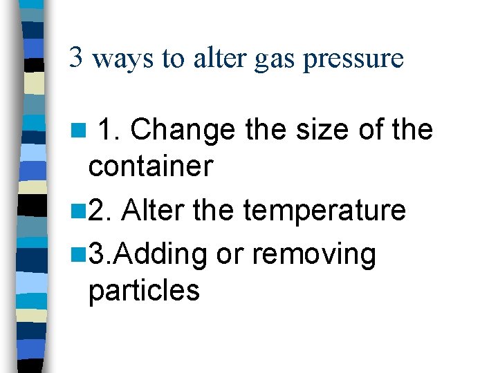 3 ways to alter gas pressure 1. Change the size of the container n