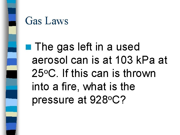 Gas Laws n The gas left in a used aerosol can is at 103