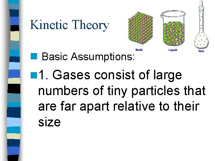 Kinetic Theory n Basic Assumptions: n 1. Gases consist of large numbers of tiny