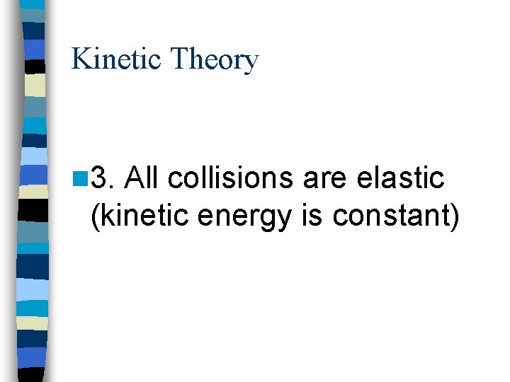 Kinetic Theory n 3. All collisions are elastic (kinetic energy is constant) 