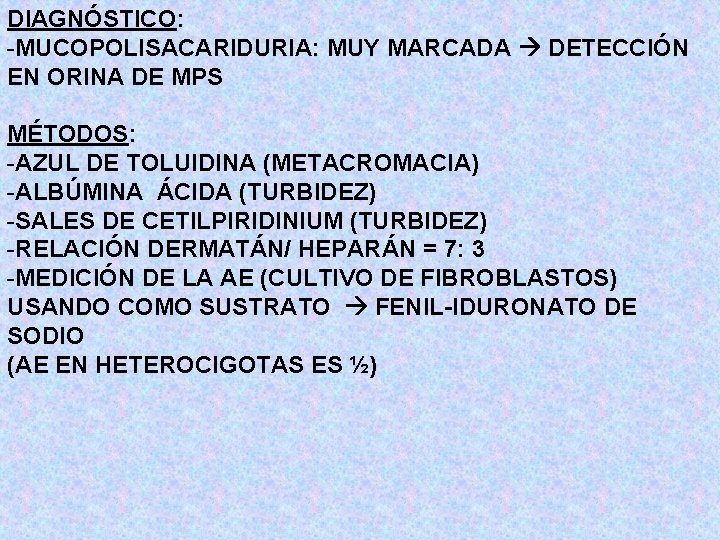 DIAGNÓSTICO: -MUCOPOLISACARIDURIA: MUY MARCADA DETECCIÓN EN ORINA DE MPS MÉTODOS: -AZUL DE TOLUIDINA (METACROMACIA)