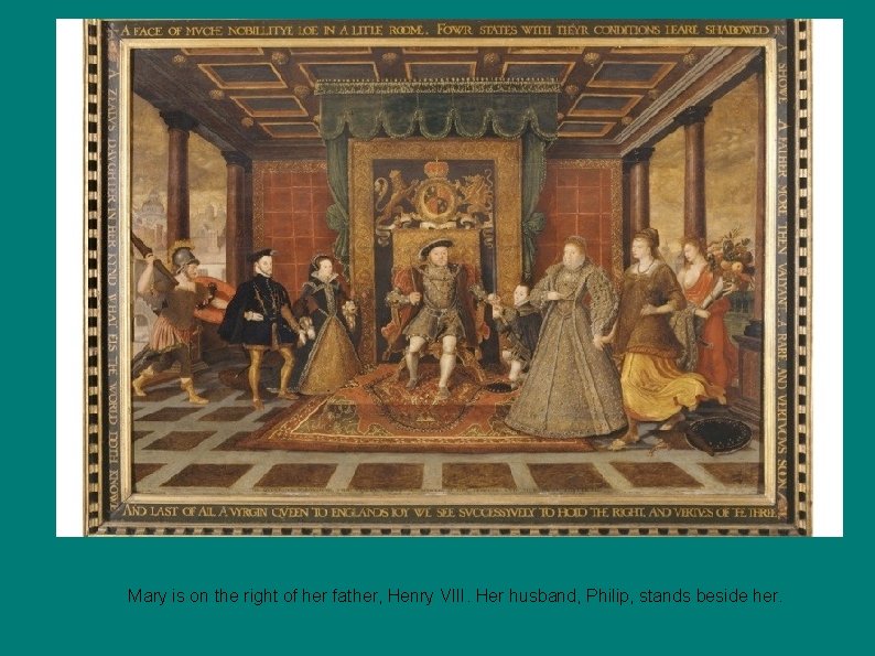 Mary is on the right of her father, Henry VIII. Her husband, Philip, stands