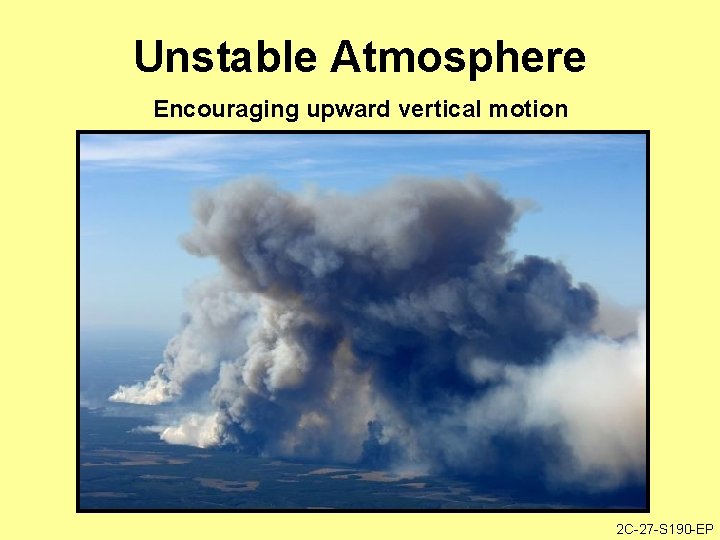 Unstable Atmosphere Encouraging upward vertical motion 2 C-27 -S 190 -EP 