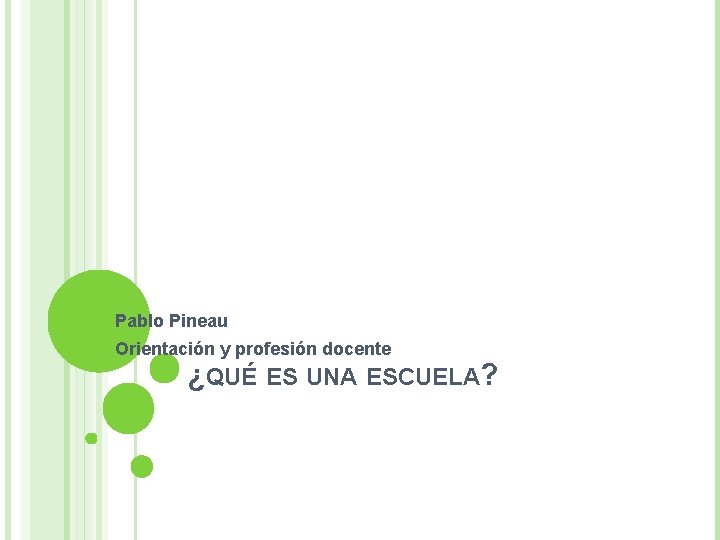 Pablo Pineau Orientación y profesión docente ¿QUÉ ES UNA ESCUELA? 