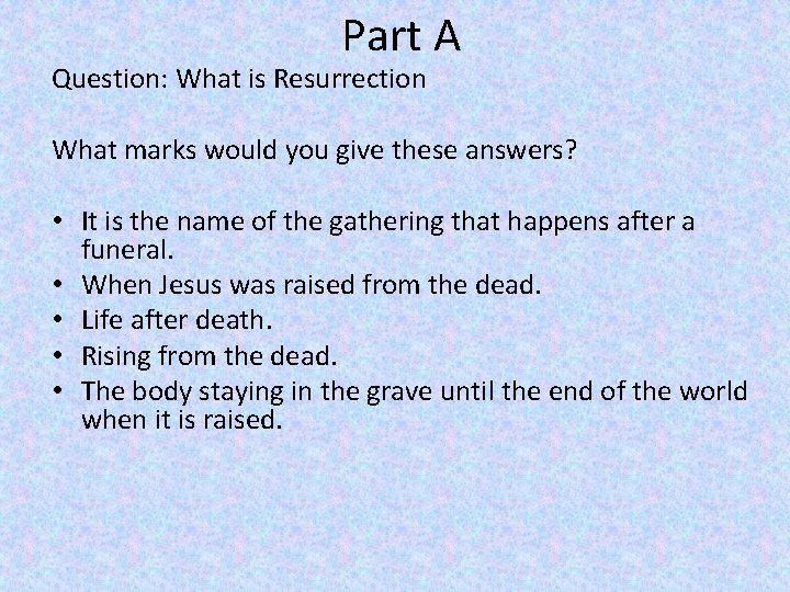 Part A Question: What is Resurrection What marks would you give these answers? •