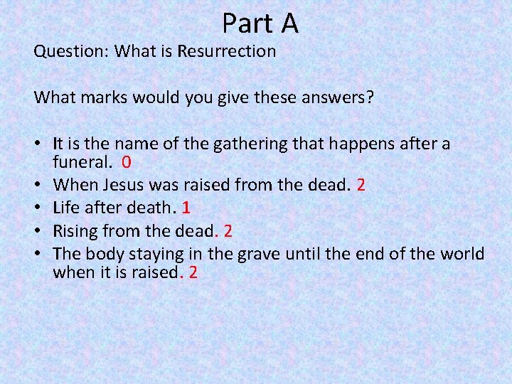Part A Question: What is Resurrection What marks would you give these answers? •