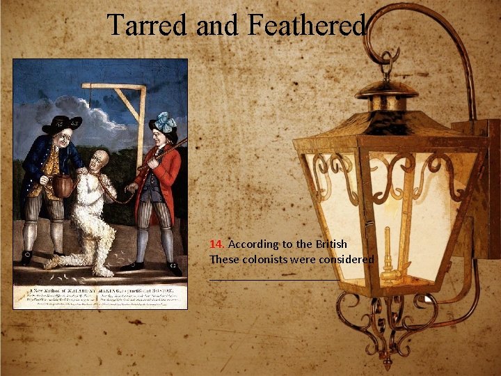 Tarred and Feathered 14. According to the British These colonists were considered ___________ 