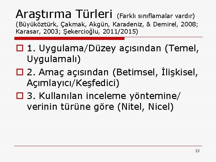 Araştırma Türleri (Farklı sınıflamalar vardır) (Büyüköztürk, Çakmak, Akgün, Karadeniz, & Demirel, 2008; Karasar, 2003;
