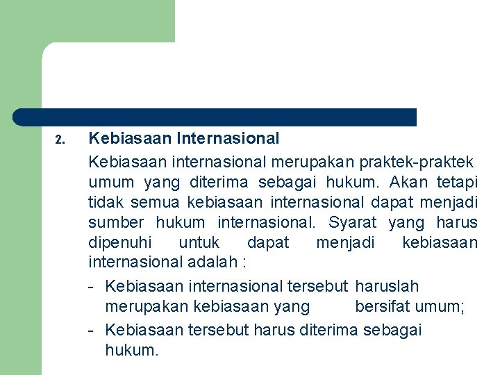 2. Kebiasaan Internasional Kebiasaan internasional merupakan praktek-praktek umum yang diterima sebagai hukum. Akan tetapi