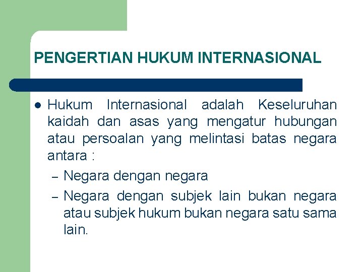 PENGERTIAN HUKUM INTERNASIONAL l Hukum Internasional adalah Keseluruhan kaidah dan asas yang mengatur hubungan