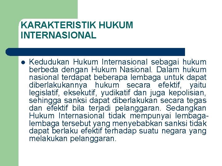 KARAKTERISTIK HUKUM INTERNASIONAL l Kedudukan Hukum Internasional sebagai hukum berbeda dengan Hukum Nasional. Dalam